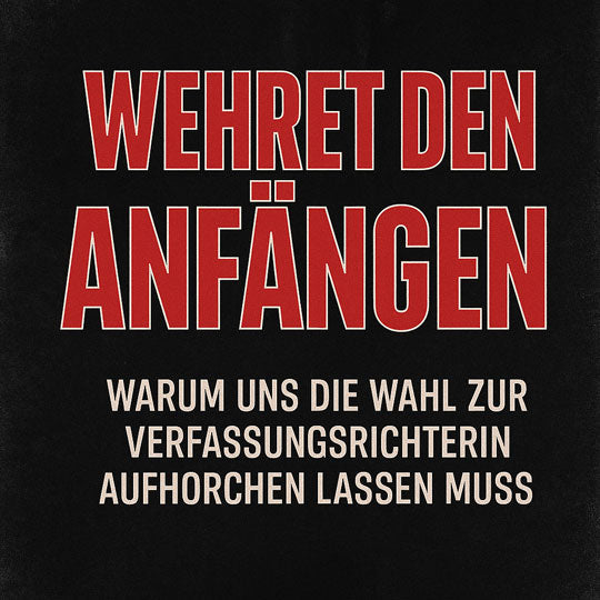 Wehret den Anfängen - Warum uns die Wahl zur Verfassungsrichterin aufhorchen lassen muss